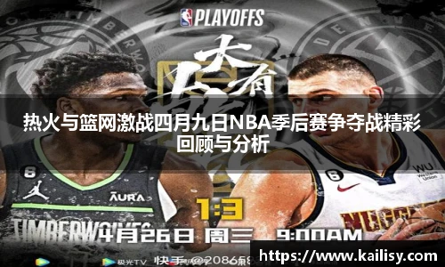热火与篮网激战四月九日NBA季后赛争夺战精彩回顾与分析