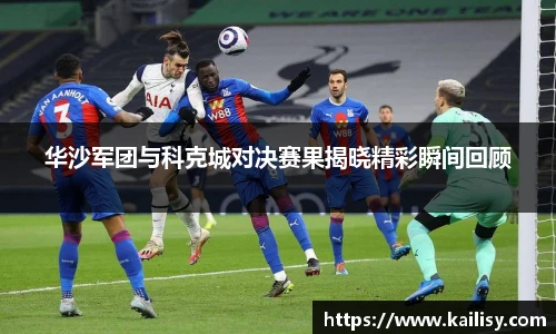 华沙军团与科克城对决赛果揭晓精彩瞬间回顾