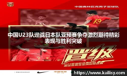 中国U23队迎战日本队亚预赛争夺激烈期待精彩表现与胜利突破